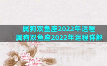 属狗双鱼座2022年运程 属狗双鱼座2022年运程详解